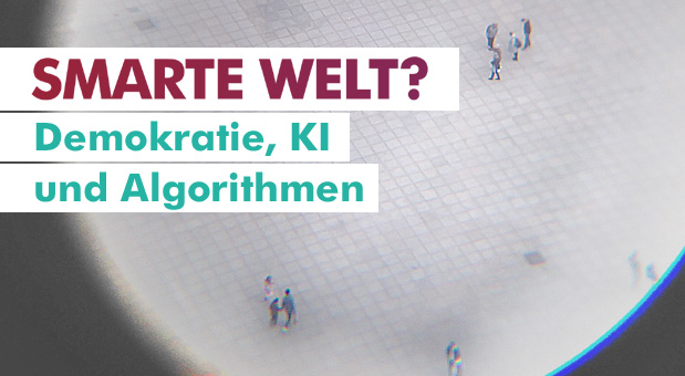 SMARTE WELT? - Demokratie, KI und Algorithmen